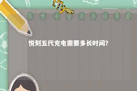 悦刻五代充电需要多长时间？ 