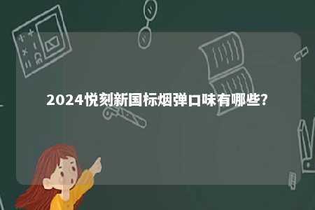 2024悦刻新国标烟弹口味有哪些
？ 
